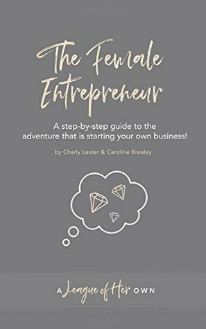 The Female Entrepreneur: A step-by-step guide to the adventure that is starting your own business! by Caroline Brealey, Charly Lester