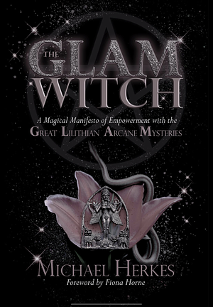 The GLAM Witch: A Magical Manifesto of Empowerment with the Great Lilithian Arcane Mysteries by Michael Herkes