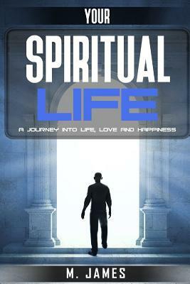 Your Spiritual Life: A journey into life, love and happiness by M. James