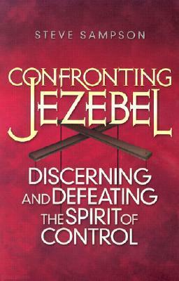 Confronting Jezebel: Discerning and Defeating the Spirit of Control by Steve Sampson