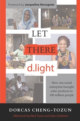 Let There d.light: How One Social Enterprise Brought Solar Products to 100 Million People by Dorcas Cheng-Tozun
