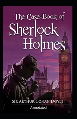 The Case-Book of Sherlock Holmes (Annotated) by Arthur Conan Doyle