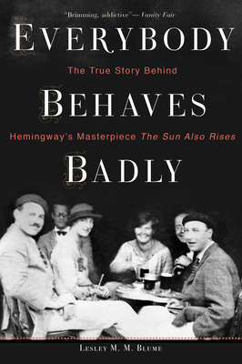 Everybody Behaves Badly: The True Story Behind Hemingway's Masterpiece the Sun Also Rises by Lesley M.M. Blume