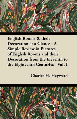 English Rooms & their Decoration at a Glance - A Simple Review in Pictures of English Rooms and their Decoration from the Eleventh to the Eighteenth C by Charles H. Hayward