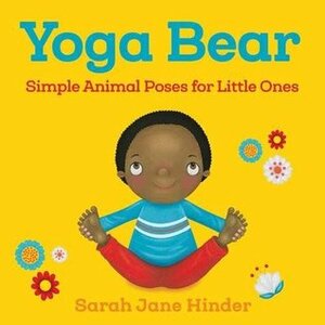 Yoga Bear: Simple Poses for Little Ones by Sarah Jane Hinder
