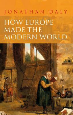 How Europe Made the Modern World: Creating the Great Divergence by Jonathan Daly