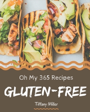 Oh My 365 Gluten-Free Recipes: A Must-have Gluten-Free Cookbook for Everyone by Tiffany Miller