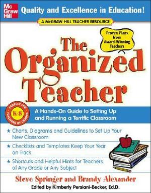The Organized Teacher: A Hands-On Guide to Setting Up and Running a Terrific Classroom by Brandy Alexander, Steve Springer