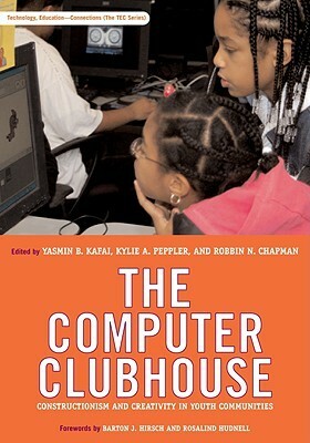 The Computer ClubhouseConstructionism and Creativity in Youth Communities by Yasmin B. Kafai, Robbin N. Chapman, Kylie A. Peppler