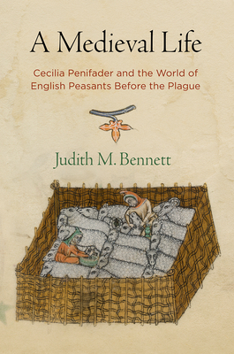 A Medieval Life: Cecilia Penifader and the World of English Peasants Before the Plague by Judith M. Bennett