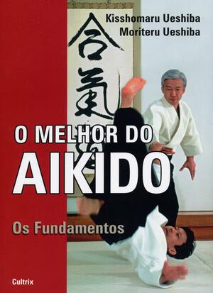 O Melhor do Aikido by Moriteru Ueshiba, Kisshomaru Ueshiba