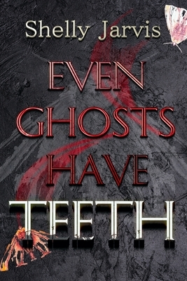 Even Ghosts Have Teeth by Shelly Jarvis
