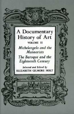 A Documentary History of Art, Volume 2: Michelangelo and the Mannerists, the Baroque and the Eighteenth Century by Elizabeth Gilmore Holt