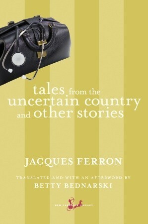 Tales from the Uncertain Country and Other Stories by Jacques Ferron, Betty Bednarski
