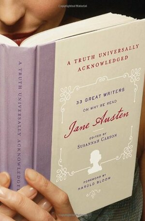 A Truth Universally Acknowledged: 33 Great Writers on Why We Read Jane Austen by Susannah Carson