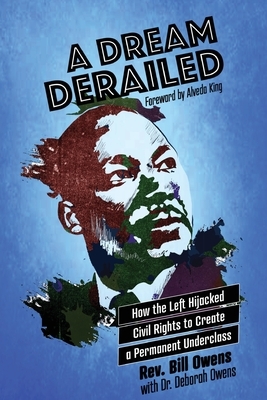 A Dream Derailed: How the Left Highjacked Civil Rights to Create a Permanent Underclass by Bill Owens