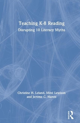 Teaching K-8 Reading: Disrupting 10 Literacy Myths by Jerome C. Harste, Christine H. Leland, Mitzi Lewison