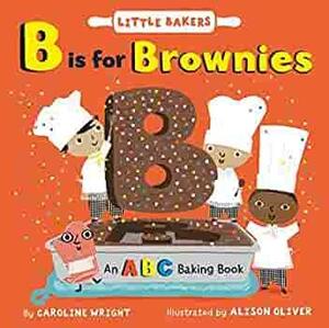 B Is for Brownies: An ABC Baking Book by Alison Oliver, Caroline Wright