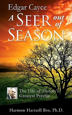 Edgar Cayce a Seer Out of Season: The Life of History's Greatest Psychic by Harmon Hartzell Bro