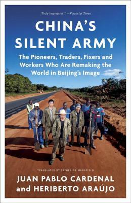 China's Silent Army: The Pioneers, Traders, Fixers and Workers Who Are Remaking the World in Beijing's Image by Juan Pablo Cardenal, Heriberto Araujo