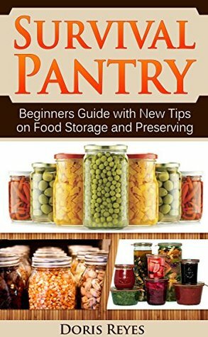 Survival Pantry: Beginners Guide with New Tips on Food Storage and Preserving (pantry, survival gear, survival food) by Doris Reyes