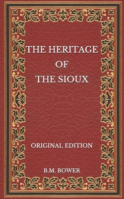 The Heritage of the Sioux - Original Edition by B. M. Bower