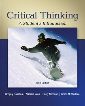 Critical Thinking: A Student's Introduction by Henry Nardone, Gregory Bassham, William Irwin