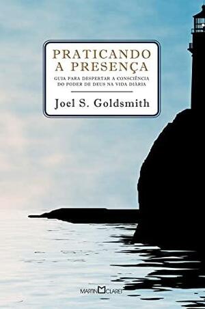 Praticando a presença: Guia para poder despertar a consciência do poder de Deus na vida diária by Joel S. Goldsmith