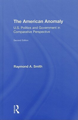 The American Anomaly: U.S. Politics and Government in Comparative Perspective by Raymond A. Smith