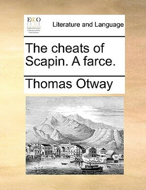The Cheats of Scapin. a Farce. by Thomas Otway