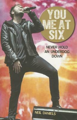 You Me at Six: Never Hold an Underdog Down by Neil Daniels