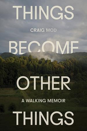 Things Become Other Things: A Walking Memoir by Craig Mod