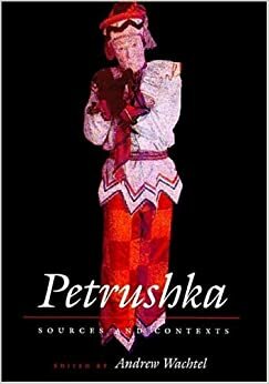 Petrushka: Sources and Contexts by Andrew Baruch Wachtel