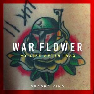 War Flower: My Life After Iraq by Brooke King