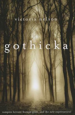 Gothicka: Vampire Heroes, Human Gods, and the New Supernatural by Victoria Nelson