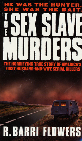 The Sex Slave Murders: The Horrifying True Story of America's First Husband-and-Wife Serial Killers by R. Barri Flowers