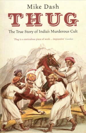 Thug: The True Story of India's Murderous Cult by Mike Dash