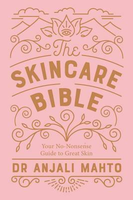 The Skincare Bible: Your No-Nonsense Guide to Great Skin by Anjali Mahto