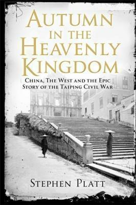Autumn in the Heavenly Kingdom: China, the West and the Epic Story of the Taiping Civil War by Stephen R. Platt, Stephen R. Platt