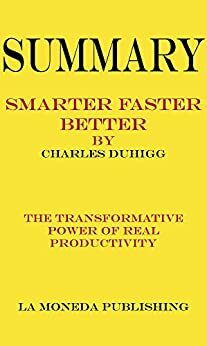Summary of Smarter Faster Better: The Transformative Power of Real Productivity by Charles Duhigg|Key Concepts in 15 Min or Less by La Moneda Publishing
