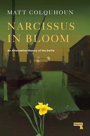 Narcissus in Bloom: An Alternative History of the Selfie by Matt Colquhoun