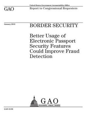 Border security: better usage of electronic passport security features could improve fraud detection: report to congressional requester by U. S. Government Accountability Office