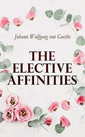 The Elective Affinities by R. Dillon Boylan, Johann Wolfgang von Goethe
