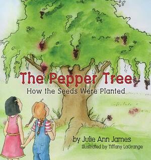 The Pepper Tree, How the Seeds Were Planted by Julie Ann James