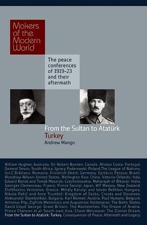 From the Sultan to Atatürk: Turkey- The Peace Conferences of 1919-23 and Their Aftermath by Andrew Mango, Andrew Mango