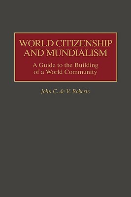 World Citizenship and Mundialism: A Guide to the Building of a World Community by John Roberts