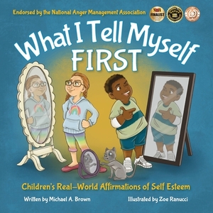 What I Tell Myself FIRST: Children's Real-World Affirmations of Self Esteem by Michael A. Brown