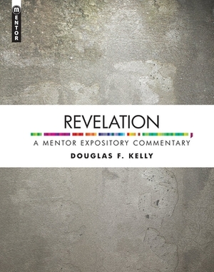 Revelation: A Mentor Expository Commentary by Douglas F. Kelly