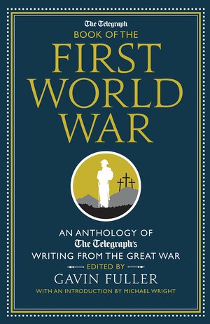 The Telegraph Book of the First World War: An Anthology of the Telegraph's writing from the Great War by Gavin Fuller