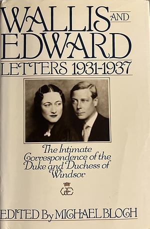 Wallis and Edward Letters 1931-37: The Intimate Correspondence of the Duke and Duchess of Windsor by Wallis Warfield Simpson, Edward VIII, Michael Bloch, Michael Bloch